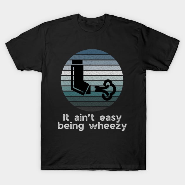 It ain’t easy being wheezy T-Shirt by WearablePSA